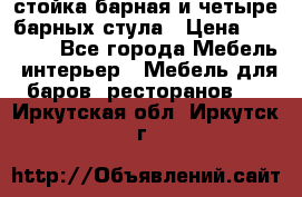 стойка барная и четыре барных стула › Цена ­ 20 000 - Все города Мебель, интерьер » Мебель для баров, ресторанов   . Иркутская обл.,Иркутск г.